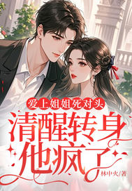 爱上姐姐死对头，清醒转身他疯了章节列表