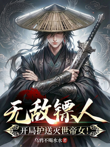 无敌镖人，开局护送灭世帝女！章节列表