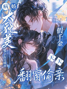 病娇太貌美，假千金天天翻窗偷亲章节列表