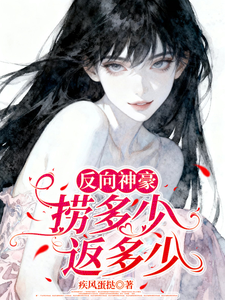 反向神豪：捞多少返多少章节列表